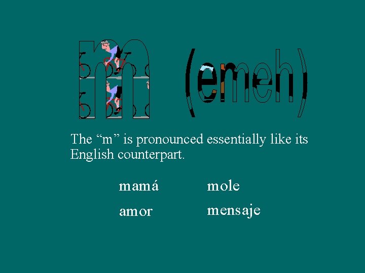 The “m” is pronounced essentially like its English counterpart. mamá amor mole mensaje 