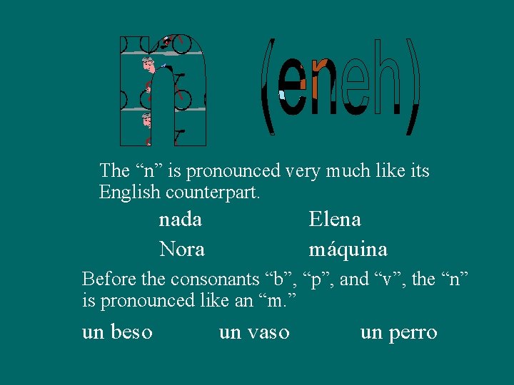 The “n” is pronounced very much like its English counterpart. nada Nora Elena máquina