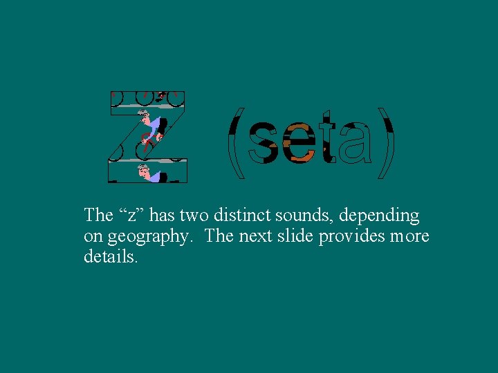 The “z” has two distinct sounds, depending on geography. The next slide provides more
