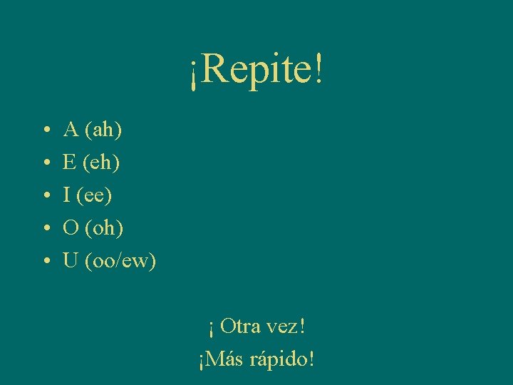 ¡Repite! • • • A (ah) E (eh) I (ee) O (oh) U (oo/ew)