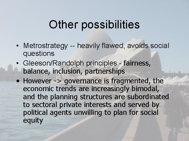 Other possibilities • Metrostrategy -- heavily flawed; avoids social questions • Gleeson/Randolph principles -