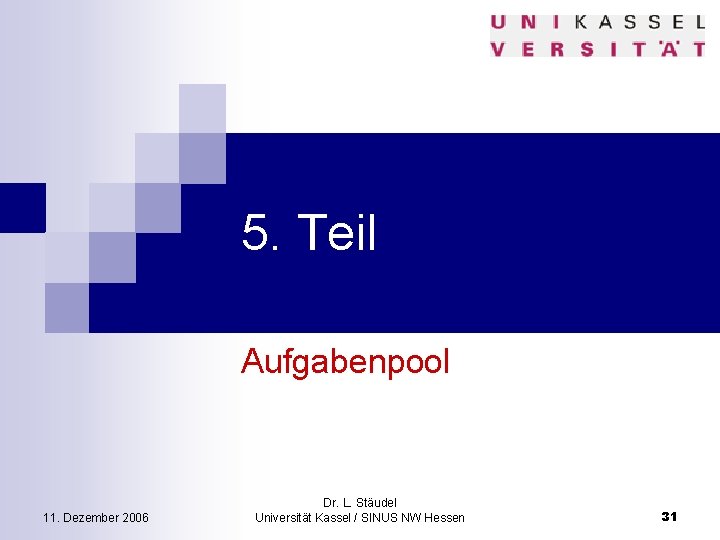 5. Teil Aufgabenpool 11. Dezember 2006 Dr. L. Stäudel Universität Kassel / SINUS NW