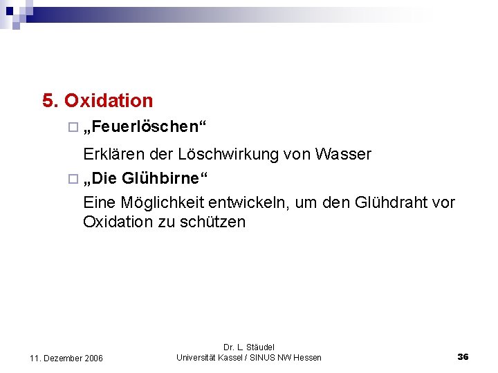 5. Oxidation ¨ „Feuerlöschen“ Erklären der Löschwirkung von Wasser ¨ „Die Glühbirne“ Eine Möglichkeit