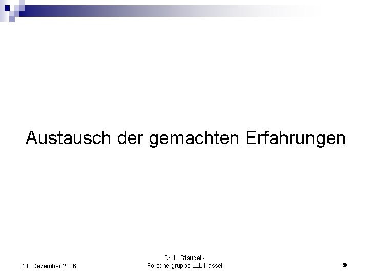 Austausch der gemachten Erfahrungen 11. Dezember 2006 Dr. L. Stäudel Forschergruppe LLL Kassel 9