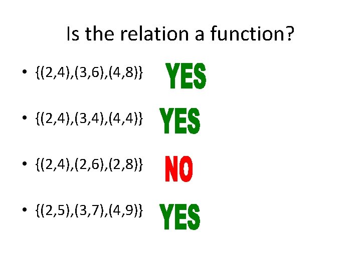 Is the relation a function? • {(2, 4), (3, 6), (4, 8)} • {(2,