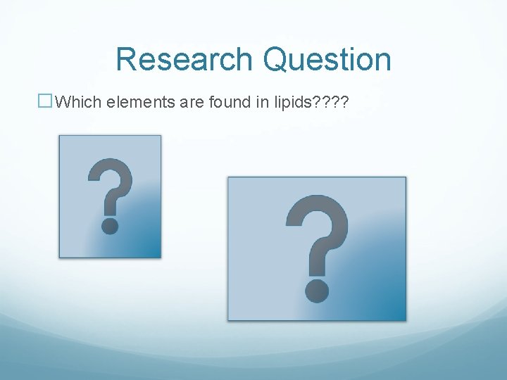 Research Question �Which elements are found in lipids? ? 