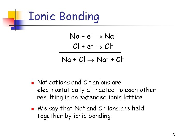 Ionic Bonding Na – e– Na+ Cl + e– Cl– Na + Cl Na+