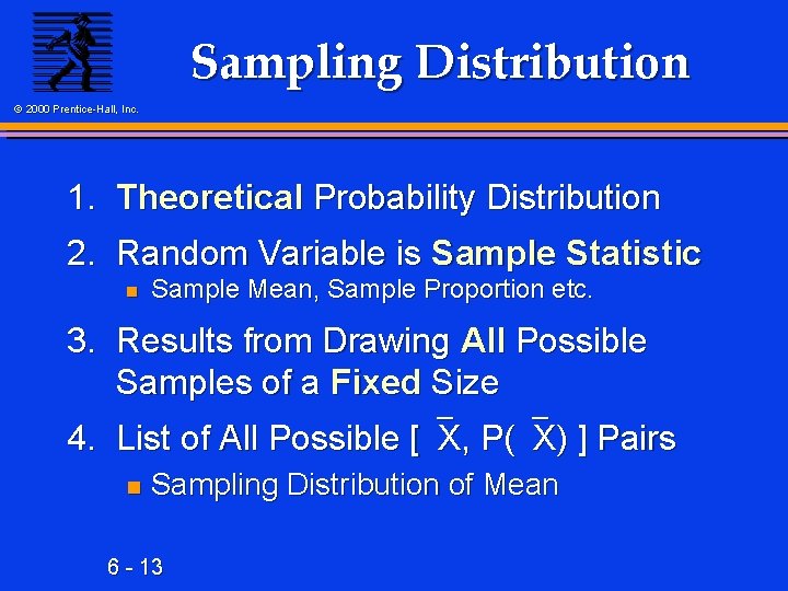 Sampling Distribution © 2000 Prentice-Hall, Inc. 1. Theoretical Probability Distribution 2. Random Variable is