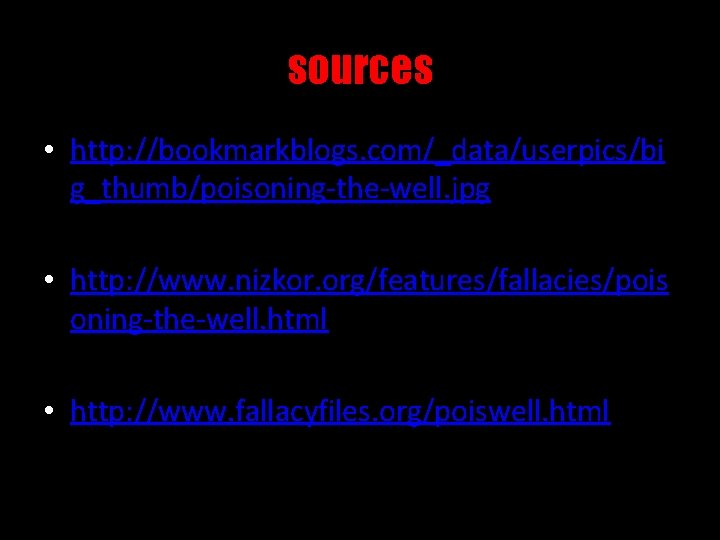 sources • http: //bookmarkblogs. com/_data/userpics/bi g_thumb/poisoning-the-well. jpg • http: //www. nizkor. org/features/fallacies/pois oning-the-well. html