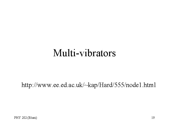 Multi-vibrators http: //www. ee. ed. ac. uk/~kap/Hard/555/node 1. html PHY 202 (Blum) 19 