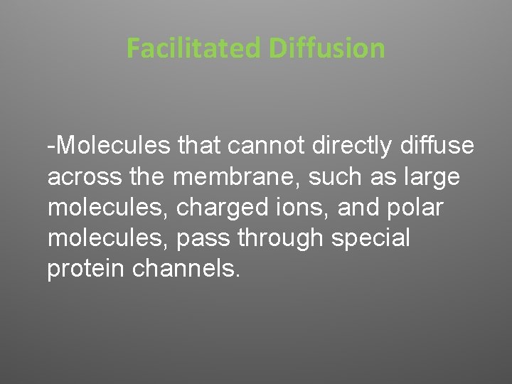 Facilitated Diffusion -Molecules that cannot directly diffuse across the membrane, such as large molecules,