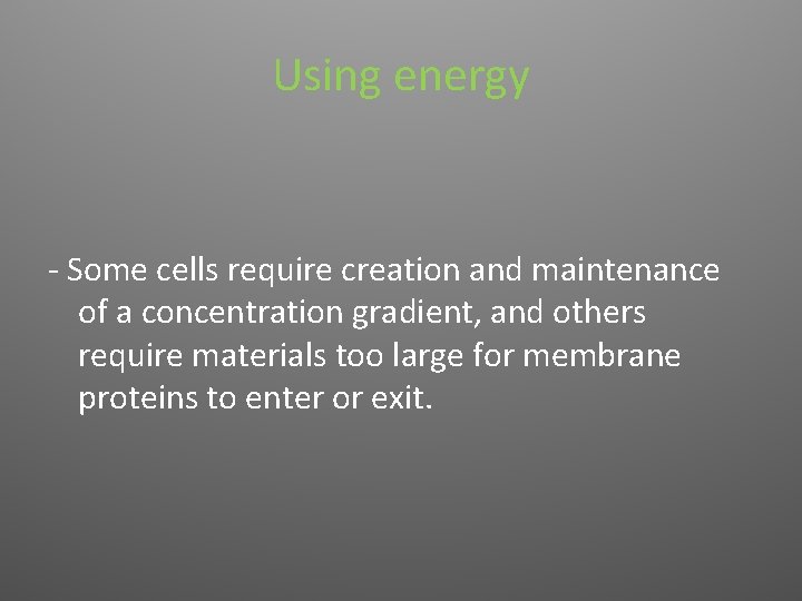 Using energy - Some cells require creation and maintenance of a concentration gradient, and