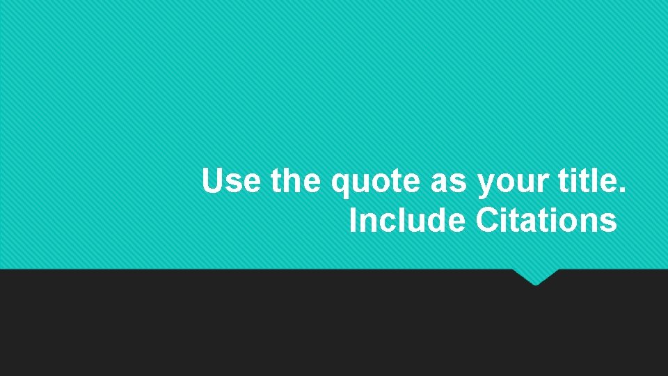 Use the quote as your title. Include Citations 