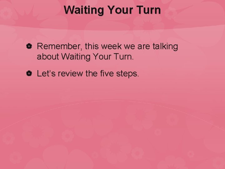 Waiting Your Turn Remember, this week we are talking about Waiting Your Turn. Let’s