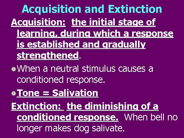 Acquisition and Extinction Acquisition: the initial stage of learning, during which a response is