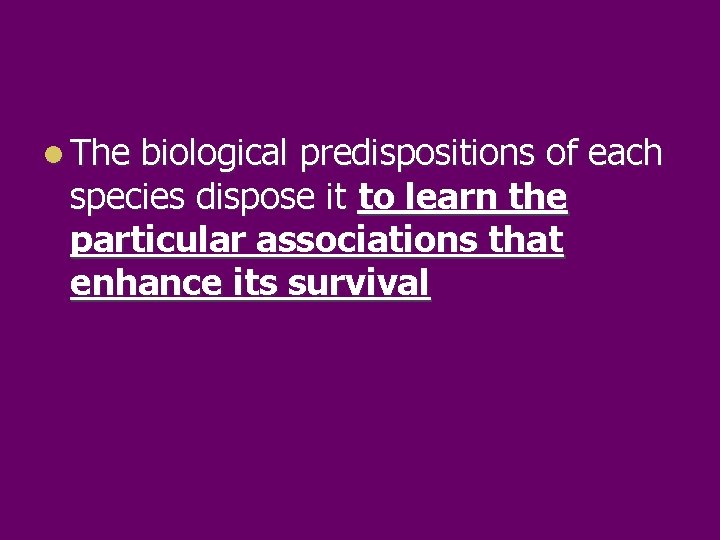 l The biological predispositions of each species dispose it to learn the particular associations
