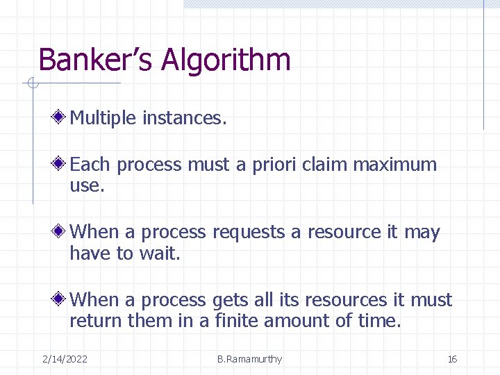 Banker’s Algorithm Multiple instances. Each process must a priori claim maximum use. When a