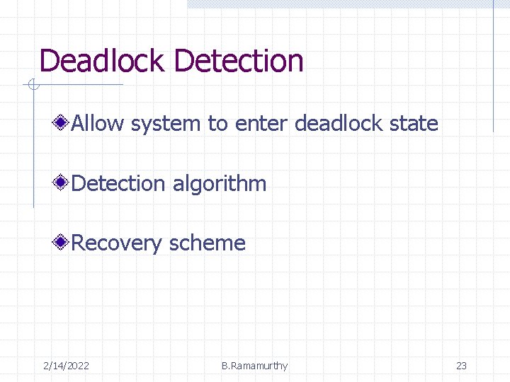 Deadlock Detection Allow system to enter deadlock state Detection algorithm Recovery scheme 2/14/2022 B.