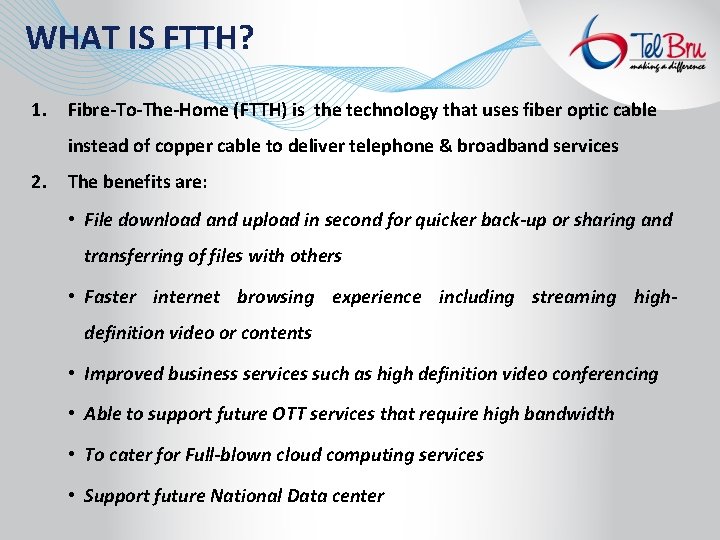 WHAT IS FTTH? 1. Fibre-To-The-Home (FTTH) is the technology that uses fiber optic cable