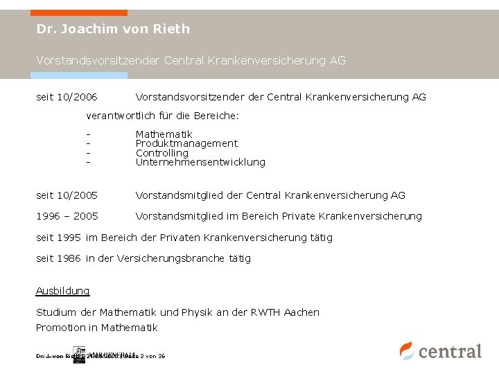 Dr. Joachim von Rieth Vorstandsvorsitzender Central Krankenversicherung AG seit 10/2006 Vorstandsvorsitzender Central Krankenversicherung AG