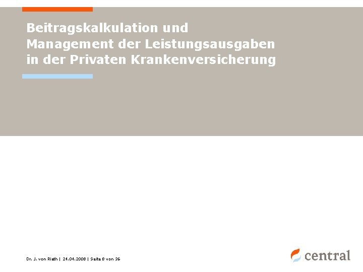 Beitragskalkulation und Management der Leistungsausgaben in der Privaten Krankenversicherung Dr. J. von Rieth |