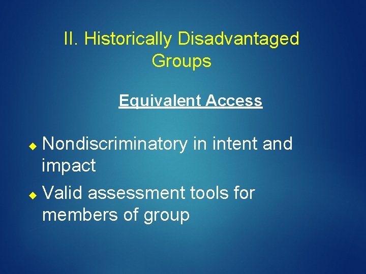 II. Historically Disadvantaged Groups Equivalent Access Nondiscriminatory in intent and impact Valid assessment tools