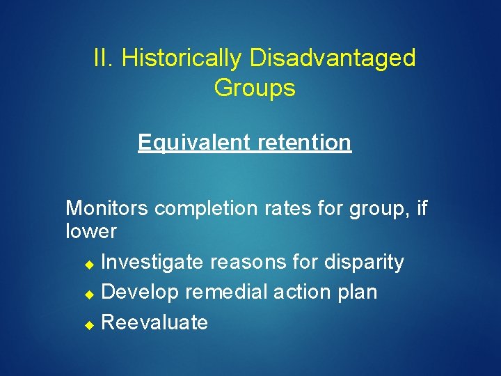 II. Historically Disadvantaged Groups Equivalent retention Monitors completion rates for group, if lower Investigate