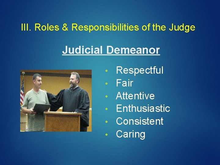 III. Roles & Responsibilities of the Judge Judicial Demeanor • • • Respectful Fair