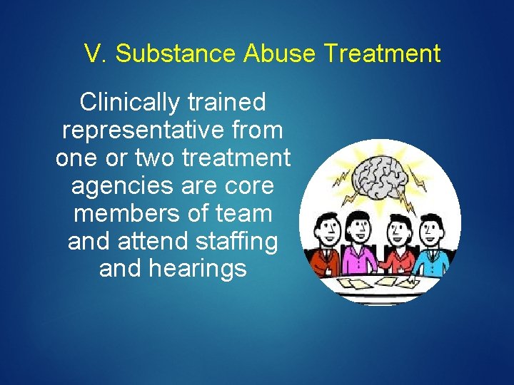 V. Substance Abuse Treatment Clinically trained representative from one or two treatment agencies are