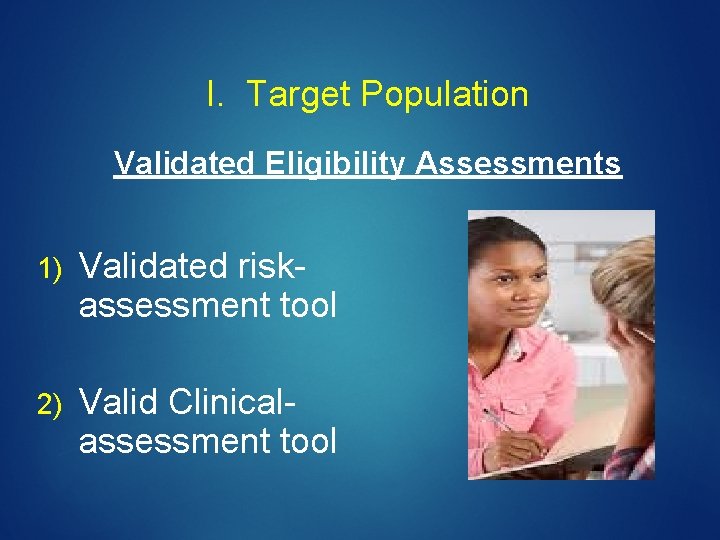 I. Target Population Validated Eligibility Assessments 1) Validated riskassessment tool 2) Valid Clinicalassessment tool