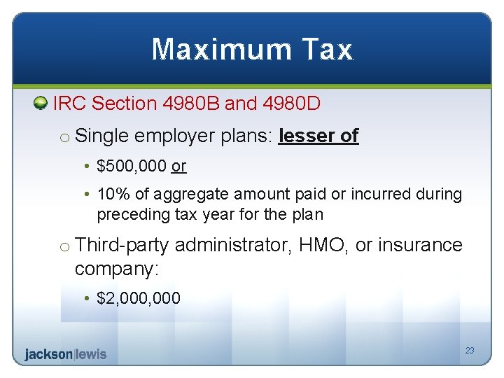 Maximum Tax IRC Section 4980 B and 4980 D o Single employer plans: lesser