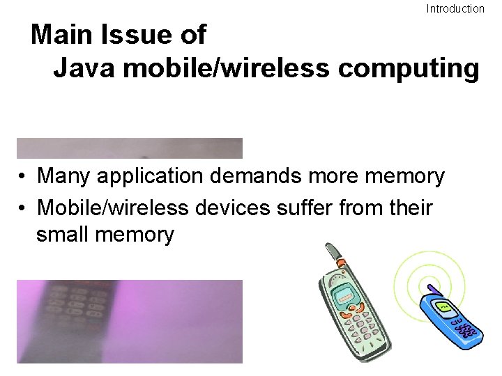Introduction Main Issue of Java mobile/wireless computing • Many application demands more memory • Introduction Main Issue of Java mobile/wireless computing • Many application demands more memory •