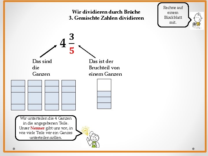 Wir dividieren durch Brüche 3. Gemischte Zahlen dividieren Das sind die Ganzen Wir unterteilen