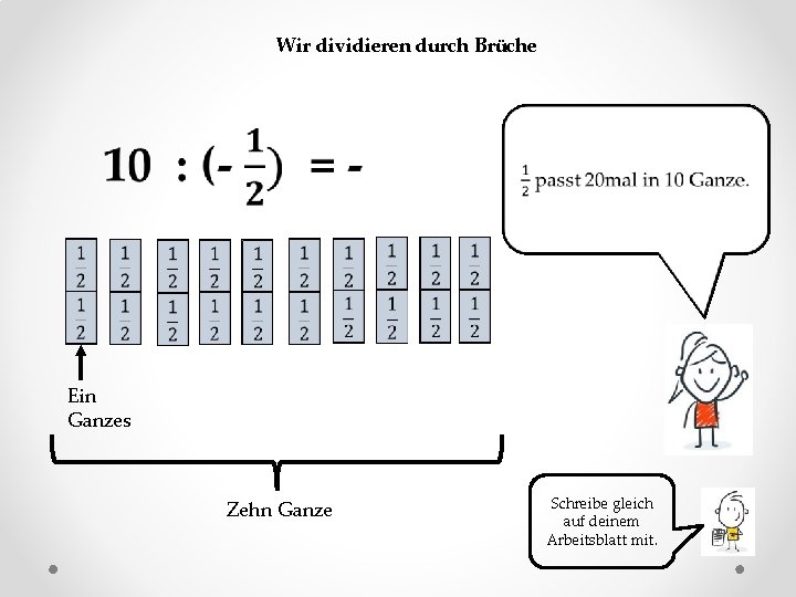 Wir dividieren durch Brüche Ein Ganzes Zehn Ganze Schreibe gleich auf deinem Arbeitsblatt mit.