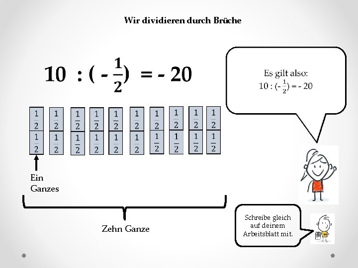 Wir dividieren durch Brüche Ein Ganzes Zehn Ganze Schreibe gleich auf deinem Arbeitsblatt mit.