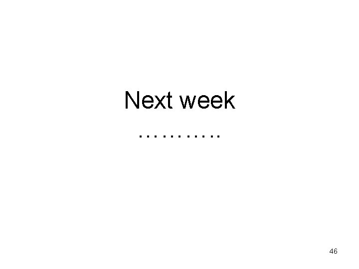 Next week ………. . 46 Next week ………. . 46