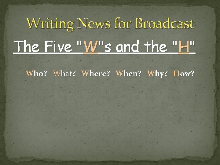 Writing News for Broadcast The Five "W"s and the "H" Who? What? Where? When?