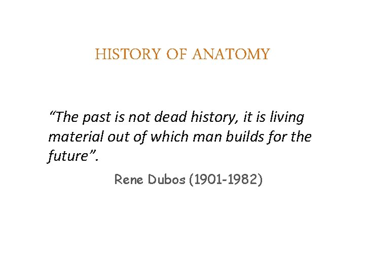 HISTORY OF ANATOMY “The past is not dead history, it is living material out