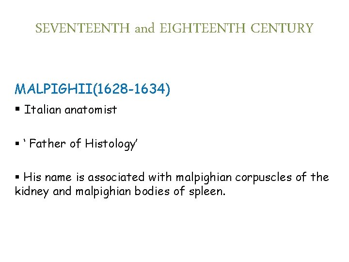 SEVENTEENTH and EIGHTEENTH CENTURY MALPIGHII(1628 -1634) § Italian anatomist § ‘ Father of Histology’