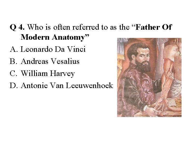 Q 4. Who is often referred to as the “Father Of Modern Anatomy” A.