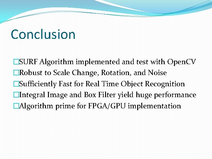 Conclusion �SURF Algorithm implemented and test with Open. CV �Robust to Scale Change, Rotation,