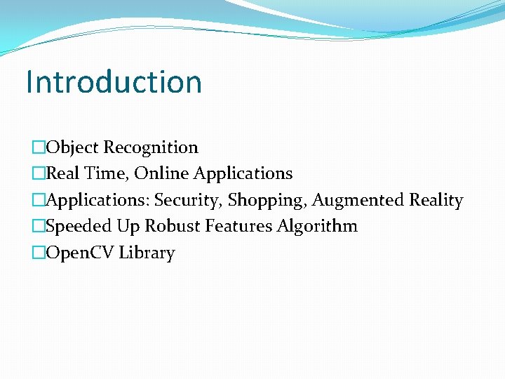 Introduction �Object Recognition �Real Time, Online Applications �Applications: Security, Shopping, Augmented Reality �Speeded Up
