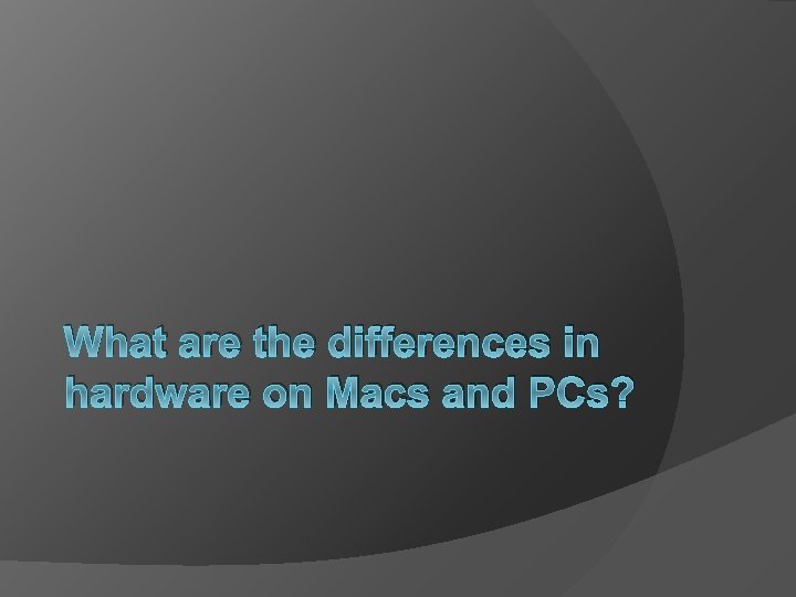 What are the differences in hardware on Macs and PCs? 