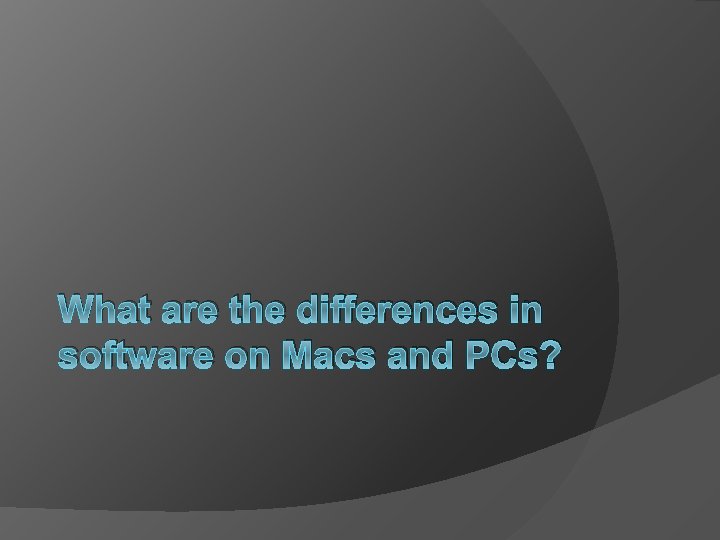 What are the differences in software on Macs and PCs? 