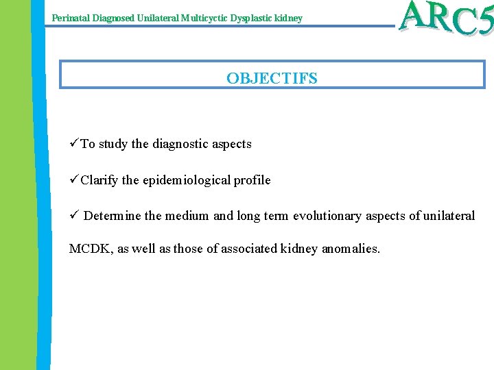 Perinatal Diagnosed Unilateral Multicyctic Dysplastic kidney OBJECTIFS üTo study the diagnostic aspects üClarify the