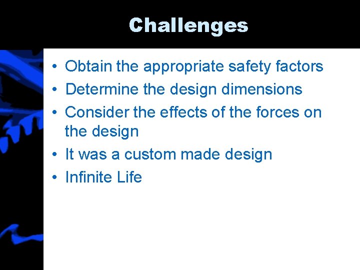 Challenges • Obtain the appropriate safety factors • Determine the design dimensions • Consider