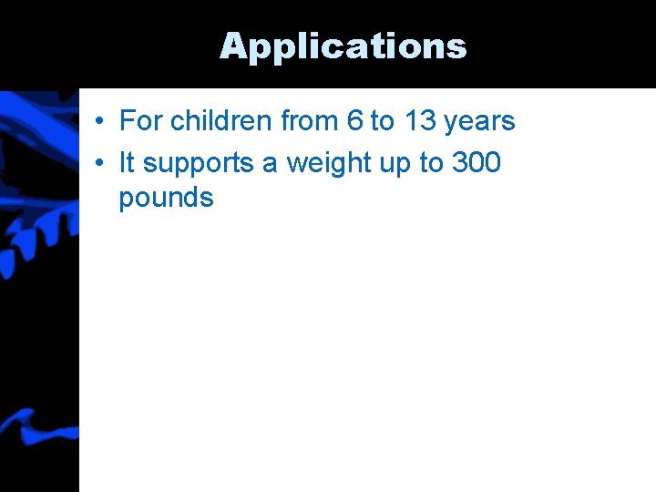Applications • For children from 6 to 13 years • It supports a weight