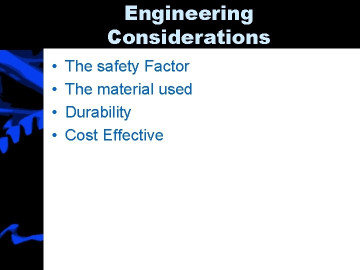 Engineering Considerations • • The safety Factor The material used Durability Cost Effective 