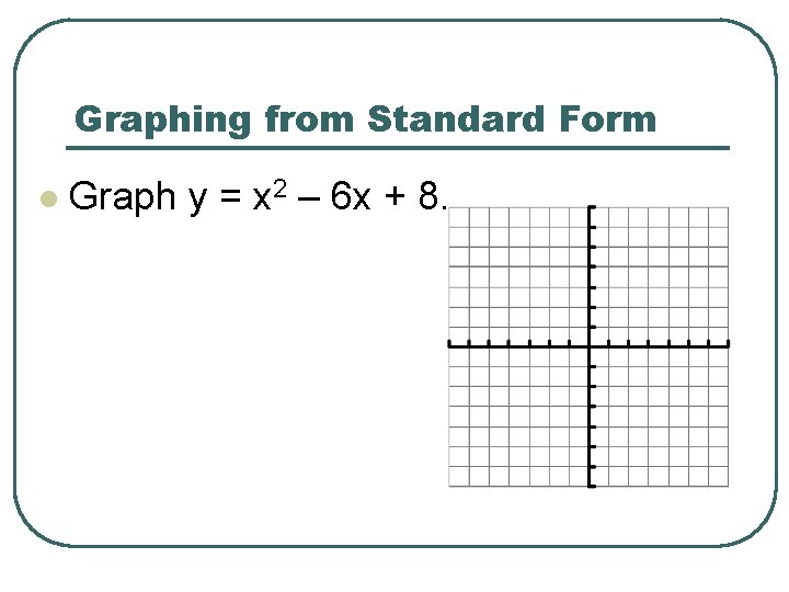 Graphing from Standard Form l Graph y = x 2 – 6 x +