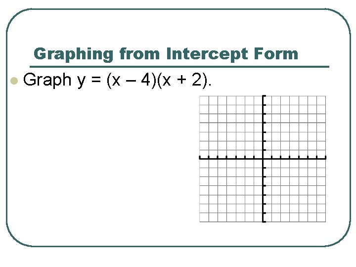 Graphing from Intercept Form l Graph y = (x – 4)(x + 2). 